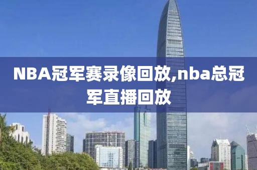 NBA冠军赛录像回放,nba总冠军直播回放